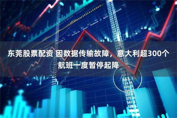 东莞股票配资 因数据传输故障，意大利超300个航班一度暂停起降