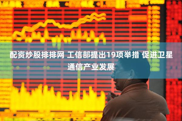 配资炒股排排网 工信部提出19项举措 促进卫星通信产业发展