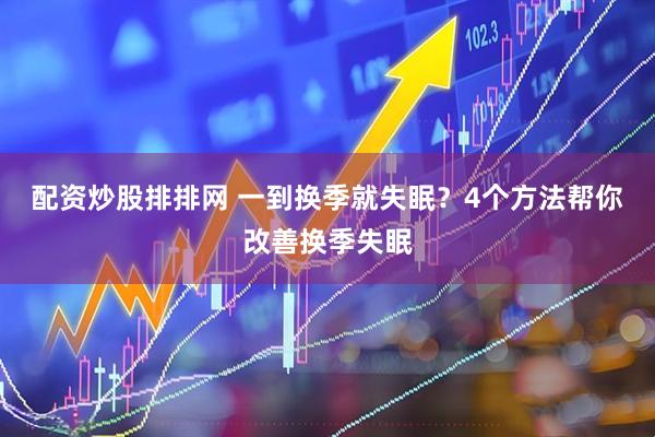 配资炒股排排网 一到换季就失眠？4个方法帮你改善换季失眠