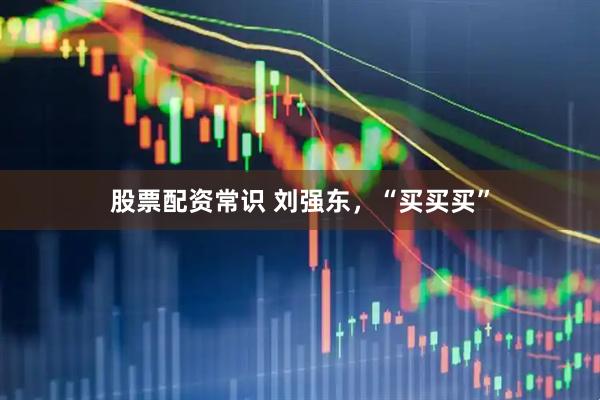 股票配资常识 刘强东，“买买买”