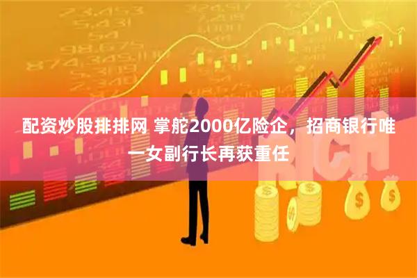 配资炒股排排网 掌舵2000亿险企，招商银行唯一女副行长再获重任