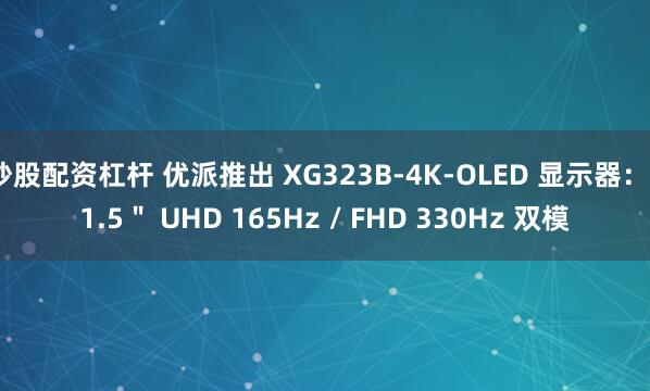 炒股配资杠杆 优派推出 XG323B-4K-OLED 显示器:31.5" UHD 165Hz / FHD 330Hz 双模