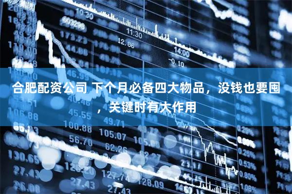 合肥配资公司 下个月必备四大物品，没钱也要囤，关键时有大作用