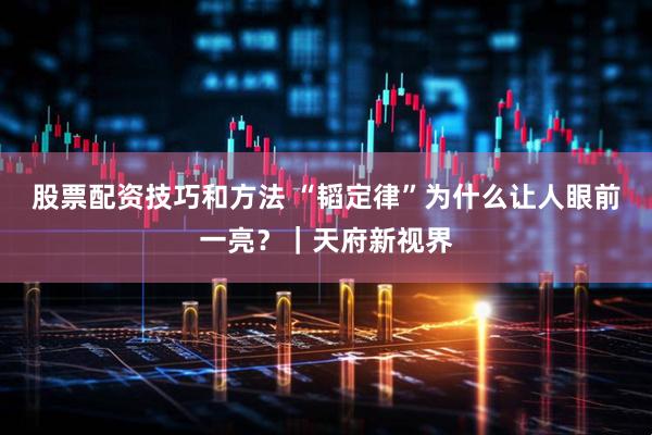 股票配资技巧和方法 “韬定律”为什么让人眼前一亮？｜天府新视界